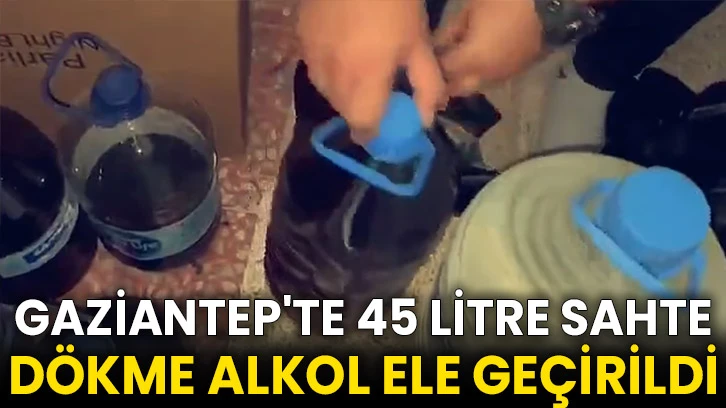 Gaziantep'te 45 litre sahte dökme alkol ele geçirildi
