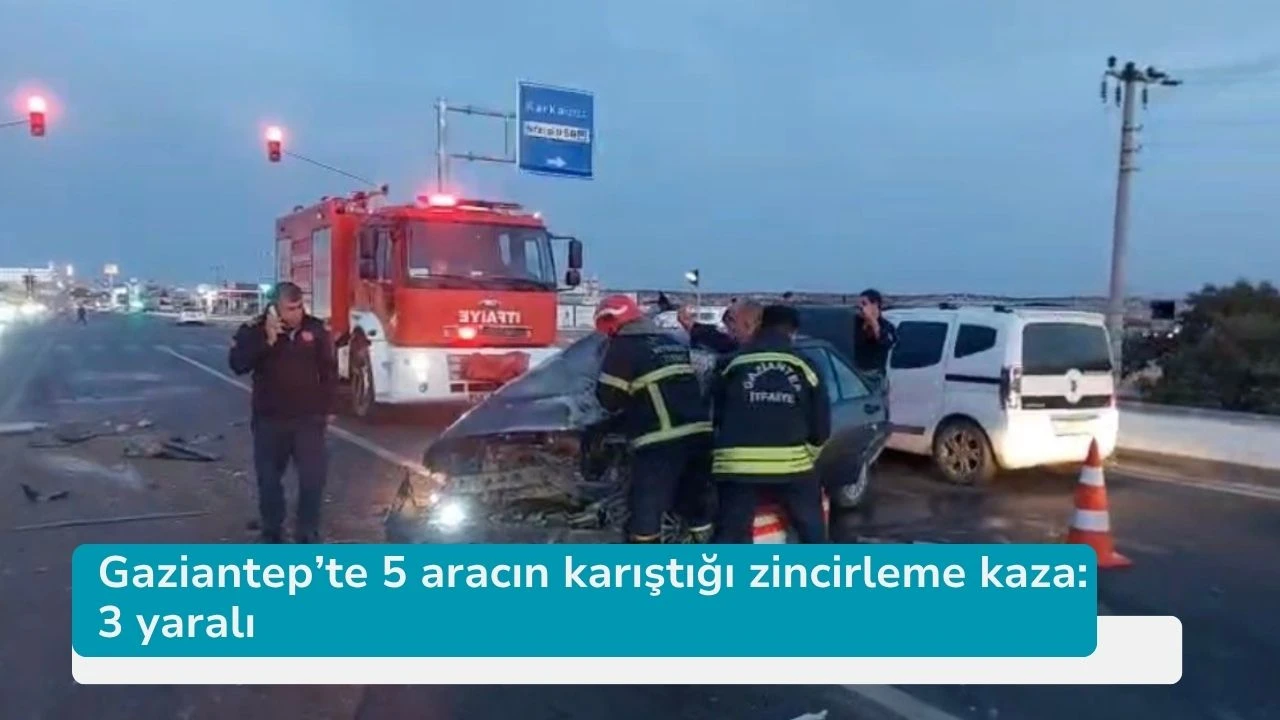 Gaziantep’te 5 aracın karıştığı zincirleme kaza: 3 yaralı