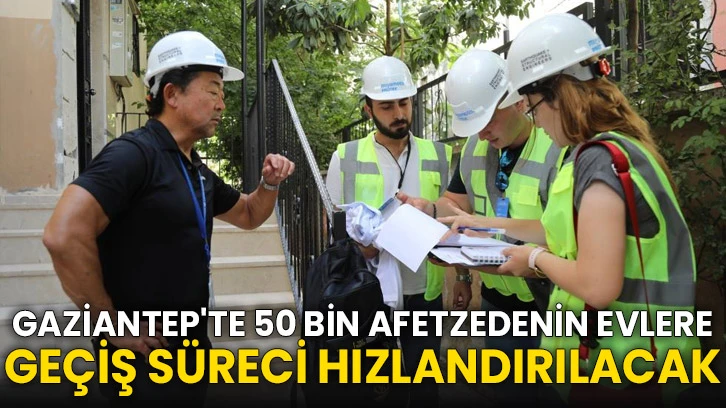 Gaziantep'te 50 bin afetzedenin evlere geçiş süreci hızlandırılacak