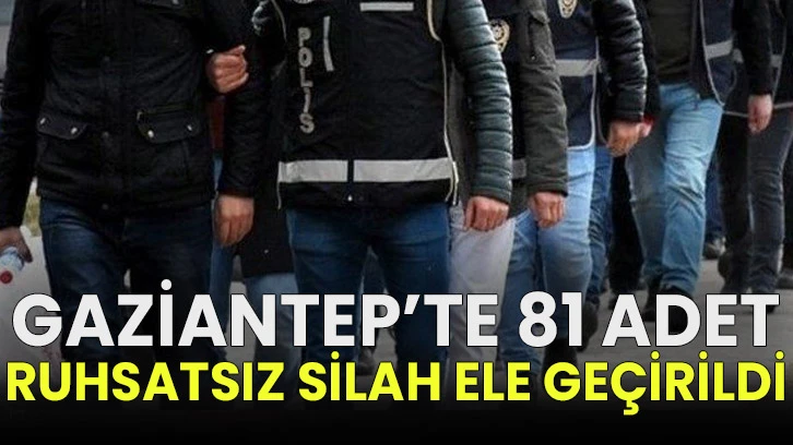Gaziantep&rsquo;te 81 adet ruhsatsız silah ele ge&ccedil;irildi