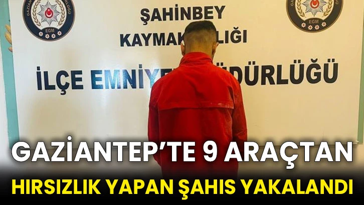 Gaziantep’te 9 araçtan hırsızlık yapan şahıs yakalandı