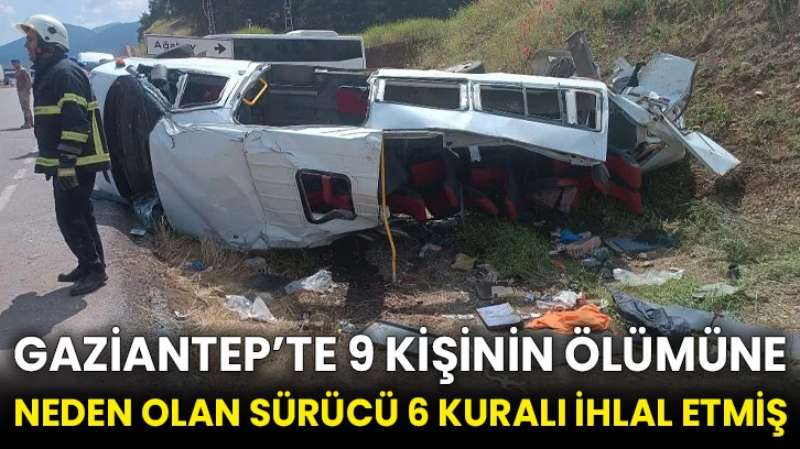 Gaziantep’te 9 kişinin ölümüne neden olan sürücü 6 kuralı ihlal etmiş