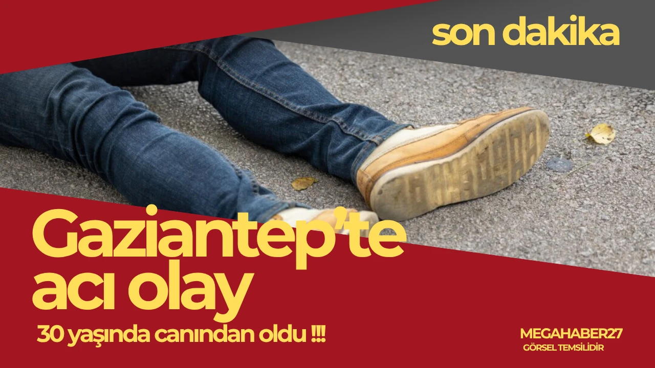 Gaziantep'te acı olay, 30 yaşında canından oldu 
