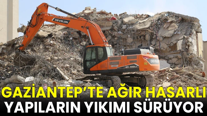 Gaziantep’te ağır hasarlı yapıların yıkımı sürüyor