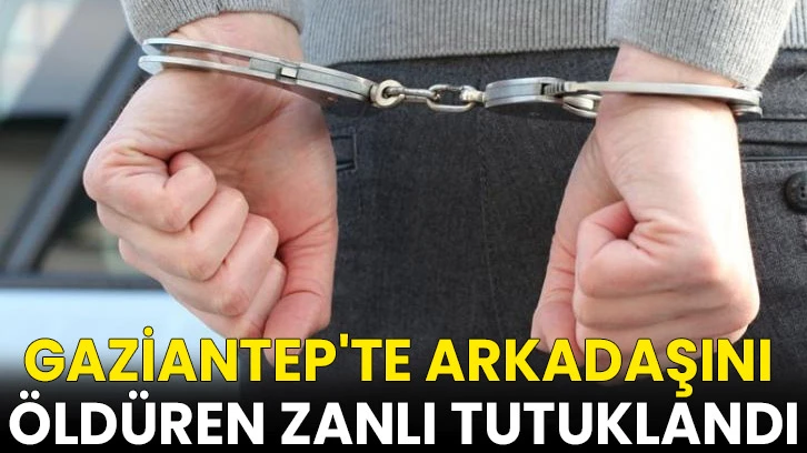 Gaziantep'te arkadaşını öldüren zanlı tutuklandı
