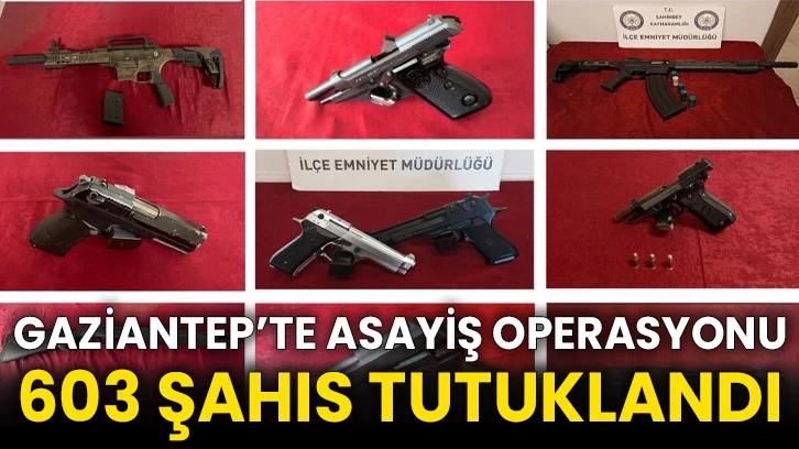 Gaziantep’te asayiş operasyonu: 603 şahıs tutuklandı