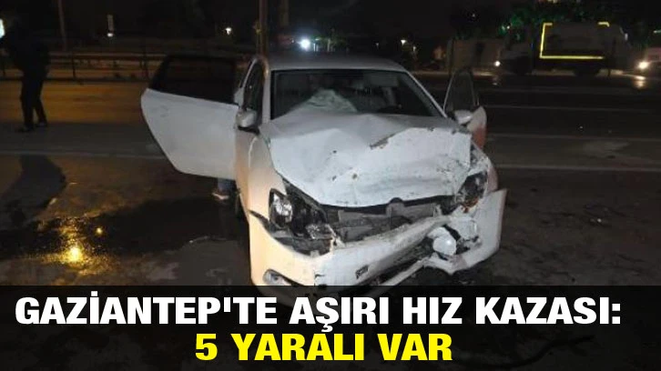 Gaziantep'te Aşırı Hız Kazası: 5 yaralı Var