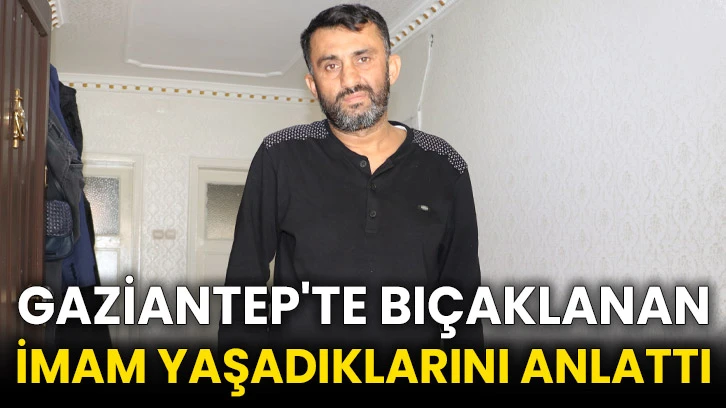 Gaziantep'te bıçaklanan imam yaşadıklarını anlattı