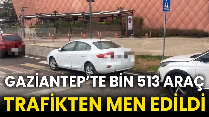 Gaziantep’te bin 513 araç trafikten men edildi