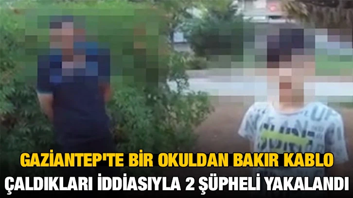 Gaziantep'te bir okuldan bakır kablo çaldıkları iddiasıyla 2 şüpheli yakalandı