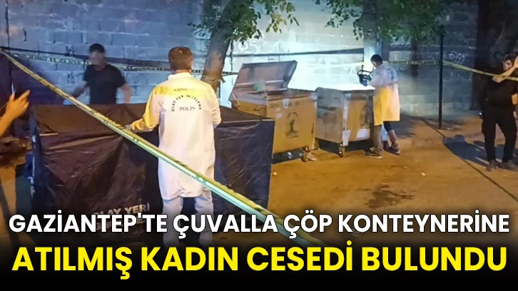 Gaziantep'te çuvalla çöp konteynerine atılmış kadın cesedi bulundu