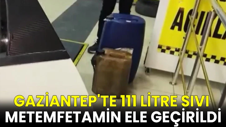 Gaziantep'te dev uyuşturucu operasyonu: 111 litre sıvı metemfetamin ele geçirildi
