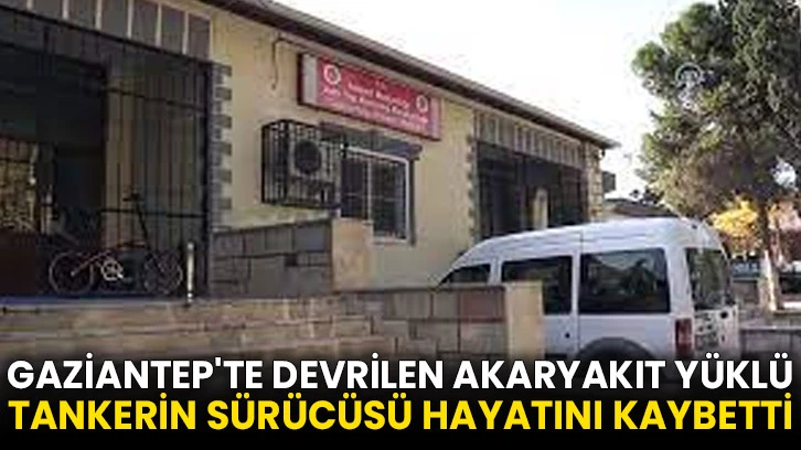 Gaziantep'te devrilen akaryakıt yüklü tankerin sürücüsü hayatını kaybetti