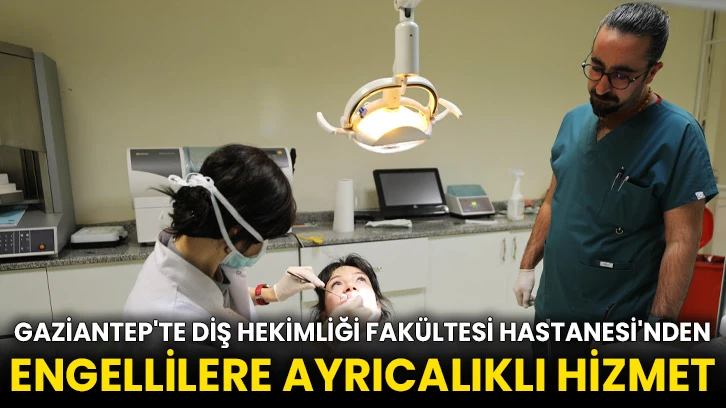 Gaziantep'te Diş Hekimliği Fakültesi Hastanesi'nden engellilere ayrıcalıklı hizmet