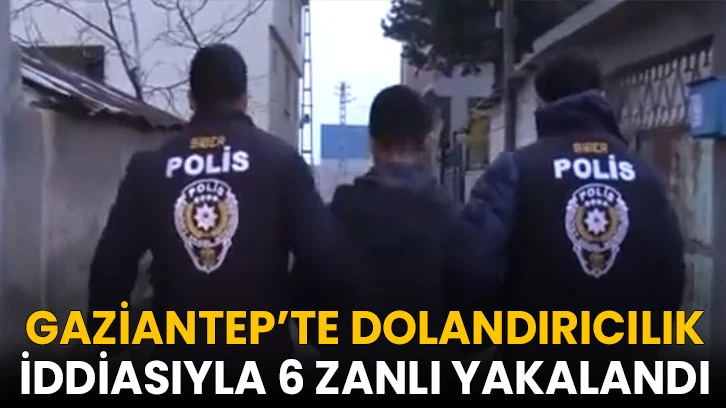 Gaziantep'te Dolandırıcılık İddiasıyla 6 Zanlı Yakalandı