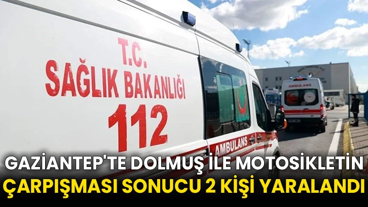 Gaziantep'te dolmuş ile motosikletin çarpışması sonucu 2 kişi yaralandı