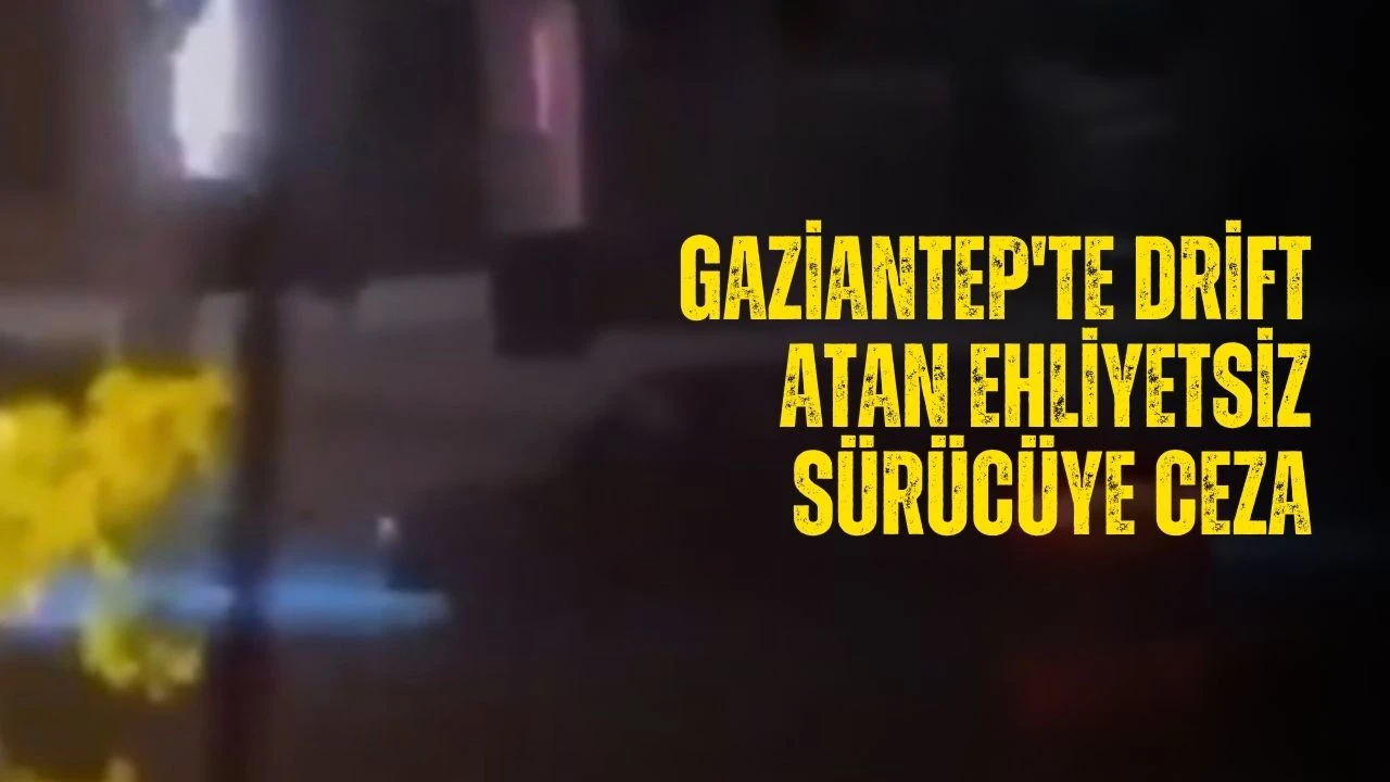 Gaziantep'te drift atan ehliyetsiz sürücüye ceza