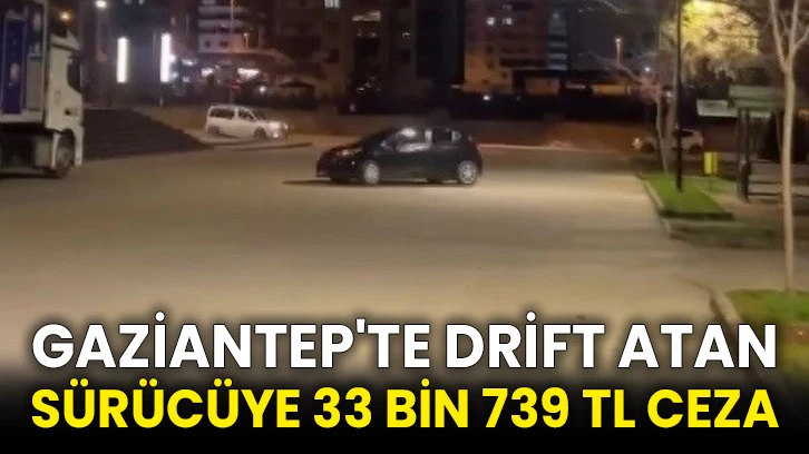 Gaziantep'te drift atan sürücüye 33 bin 739 TL ceza