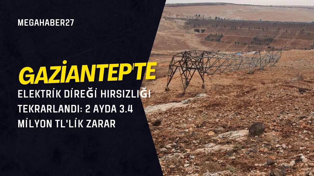 Gaziantep'te elektrik direği hırsızlığı tekrarlandı: 2 ayda 3.4 milyon TL'lik zarar