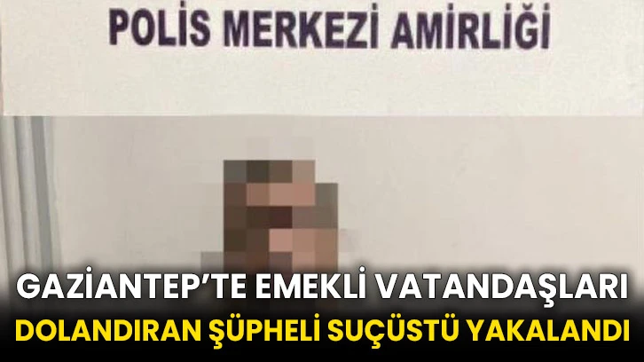 Gaziantep’te emekli vatandaşları dolandıran şüpheli suçüstü yakalandı