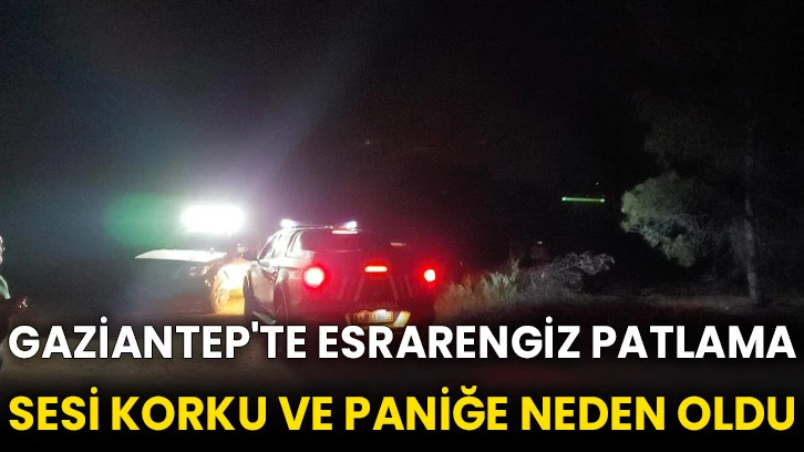 Gaziantep'te esrarengiz patlama sesi korku ve paniğe neden oldu