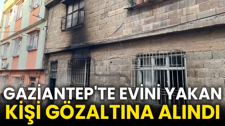 Gaziantep'te evini yakan kişi gözaltına alındı