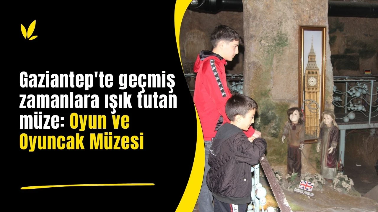 Gaziantep'te ge&ccedil;miş zamanlara ışık tutan m&uuml;ze: Oyun ve Oyuncak M&uuml;zesi