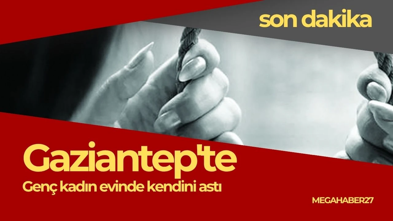 Gaziantep'te genç kadın evinde kendini astı