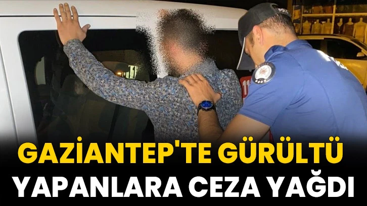 Gaziantep'te gürültü yapanlara ceza yağdı