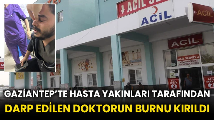 Gaziantep’te hasta yakınları tarafından darp edilen doktorun burnu kırıldı