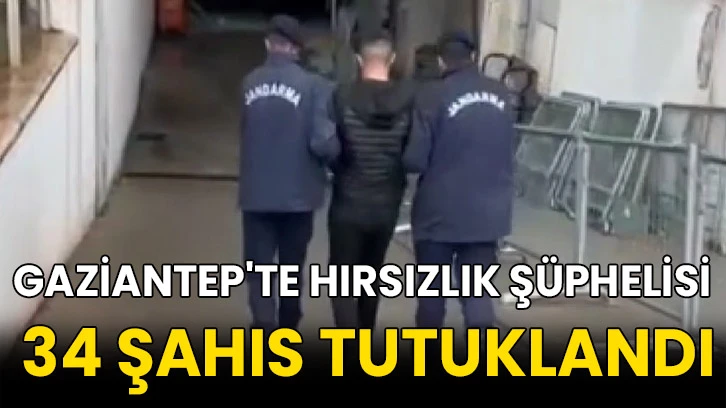 Gaziantep'te hırsızlık şüphelisi 34 şahıs tutuklandı