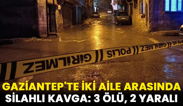 Gaziantep'te husumetli iki aile arasında silahlı kavga: 3 ölü, 2 yaralı