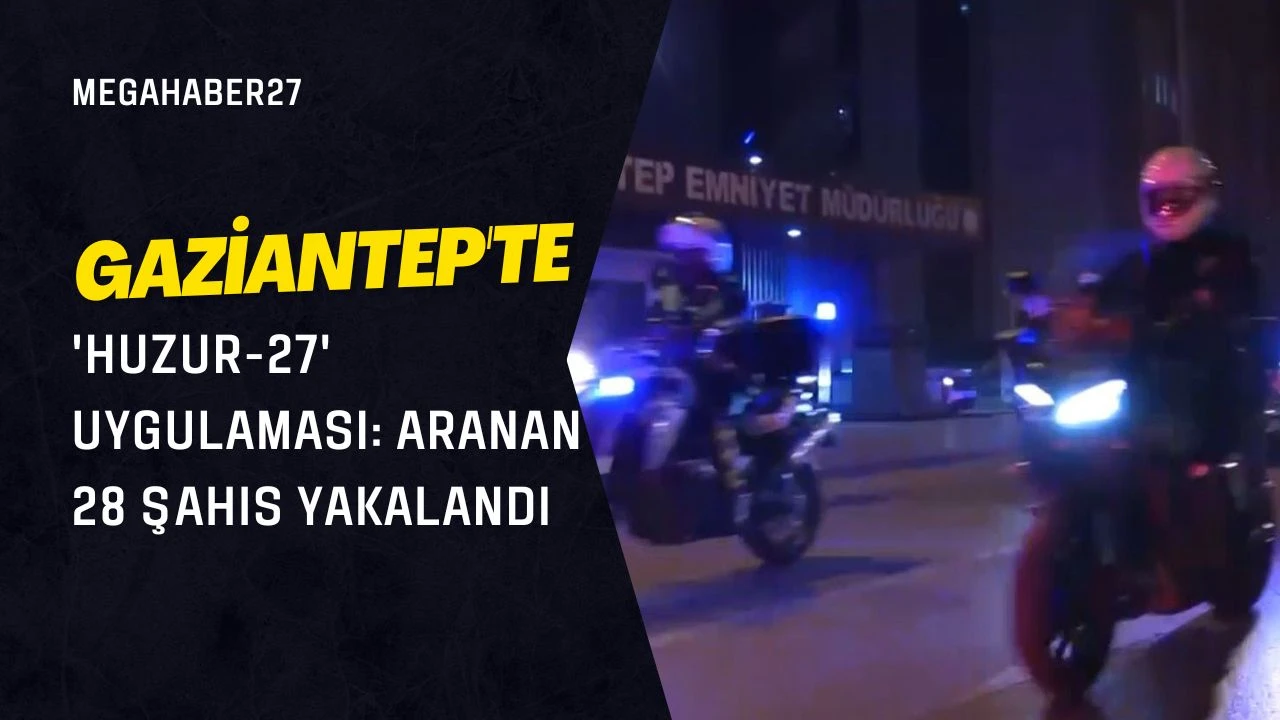 Gaziantep'te 'Huzur-27' uygulaması: Aranan 28 şahıs yakalandı
