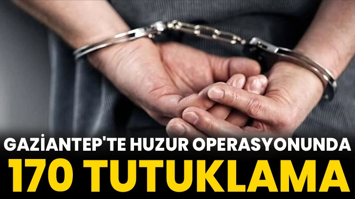 Gaziantep'te huzur operasyonunda 170 tutuklama