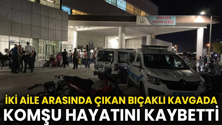 Gaziantep’te iki aile arasında çıkan bıçaklı kavgada komşu hayatını kaybetti