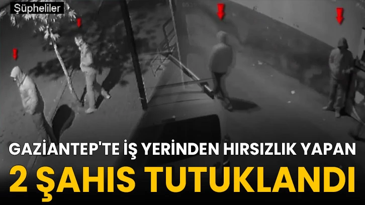 Gaziantep'te iş yerinden hırsızlık yapan 2 şahıs tutuklandı