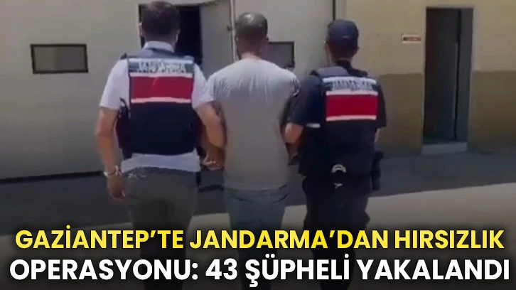Gaziantep’te Jandarma’dan Hırsızlık Operasyonu: 43 Şüpheli Yakalandı