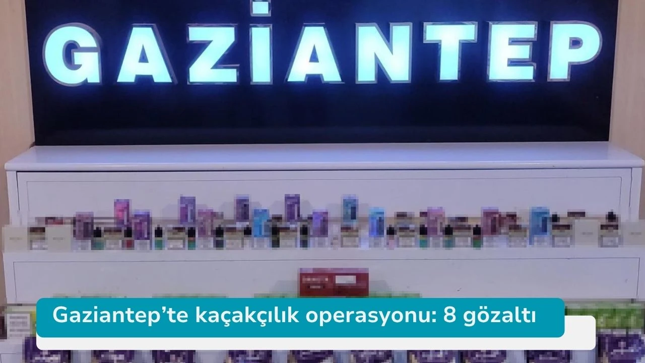 Gaziantep’te kaçakçılık operasyonu: 8 gözaltı