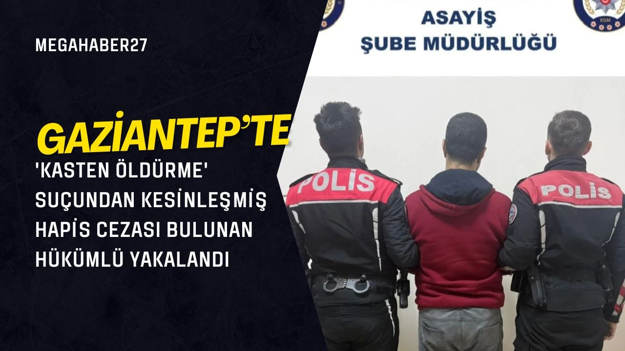 Gaziantep'te 'Kasten Öldürme' Suçundan Kesinleşmiş Hapis Cezası Bulunan Hükümlü Yakalandı