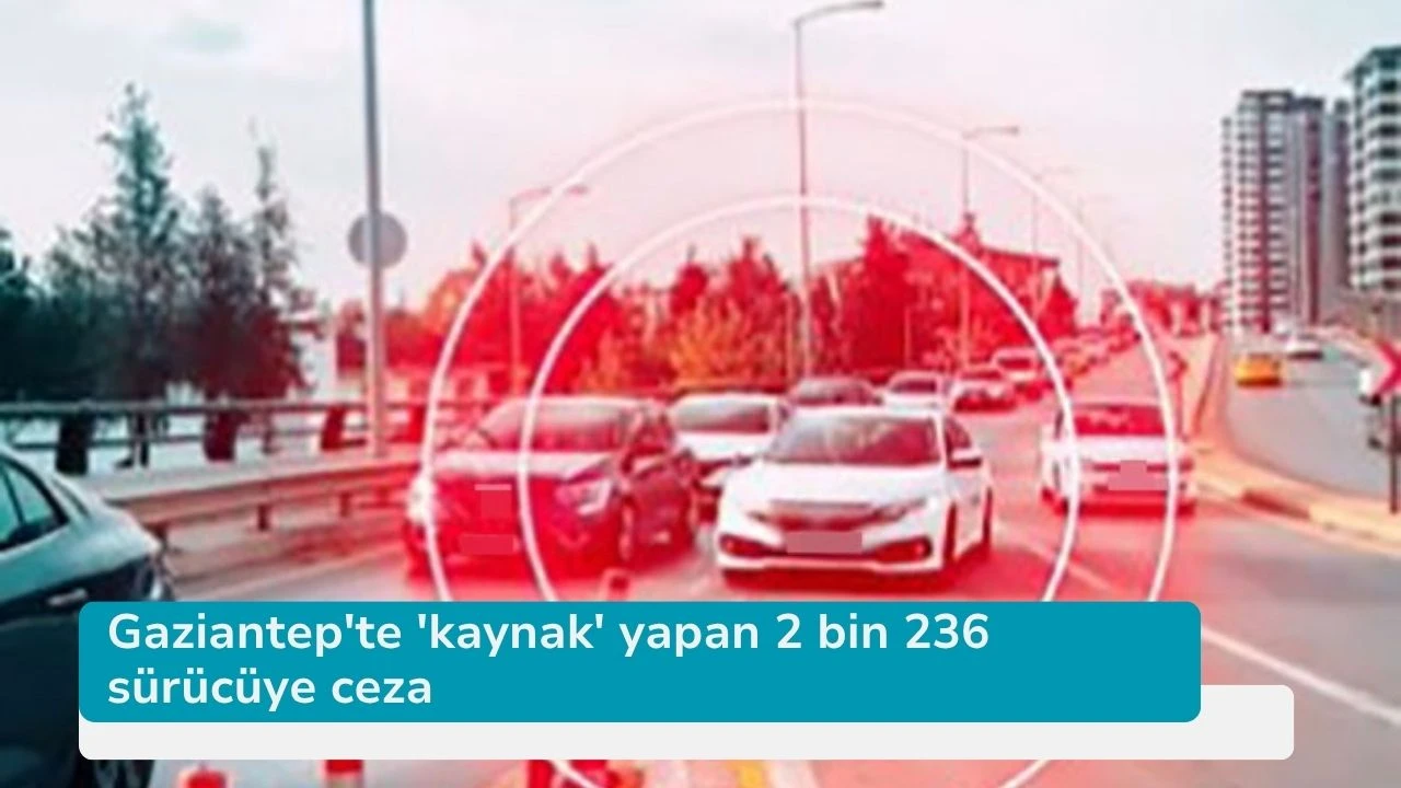 Gaziantep'te 'kaynak' yapan 2 bin 236 sürücüye ceza
