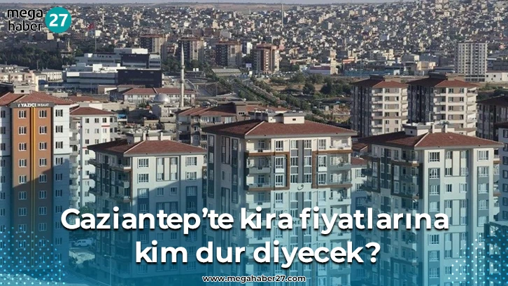 Gaziantep’te kira fiyatlarına kim dur diyecek?