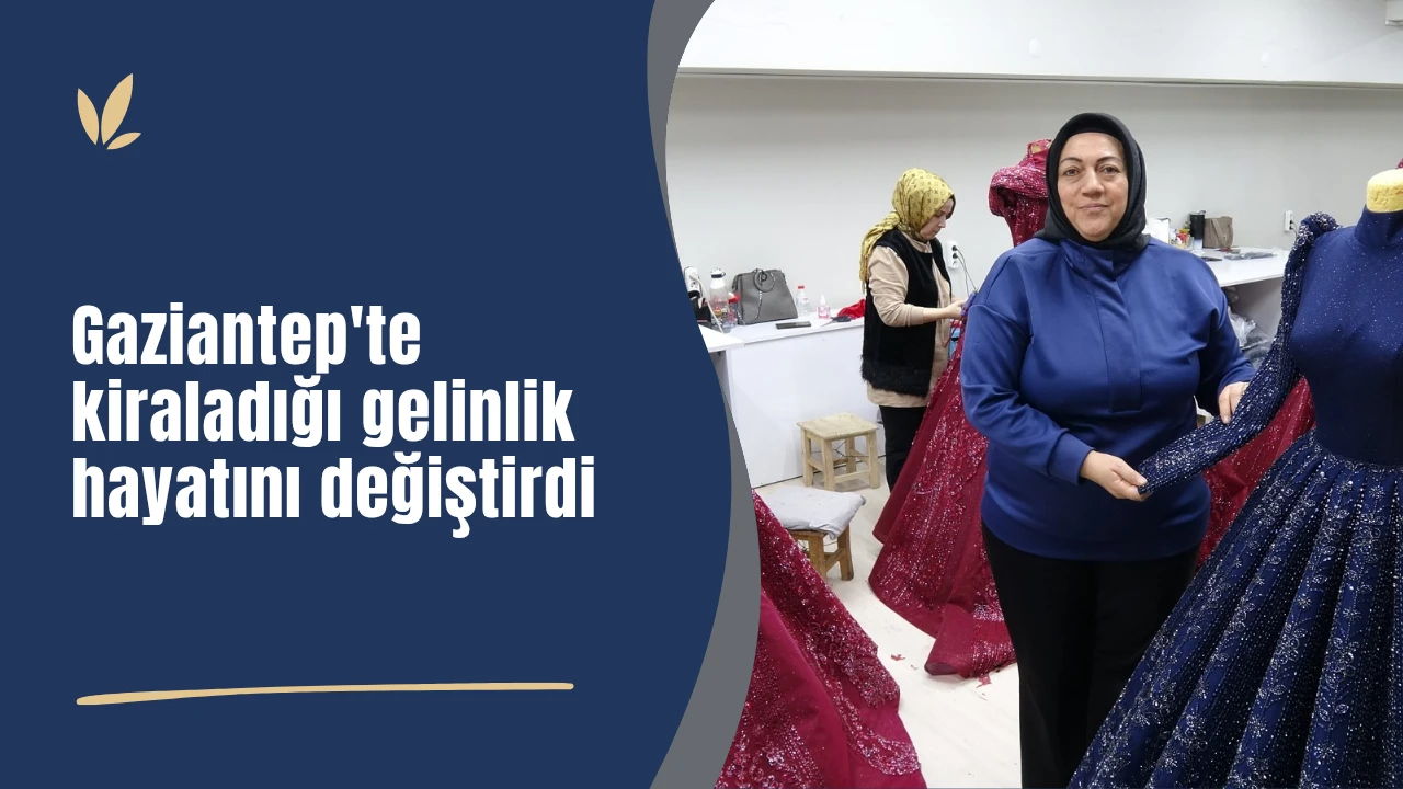 Gaziantep'te kiraladığı gelinlik hayatını değiştirdi