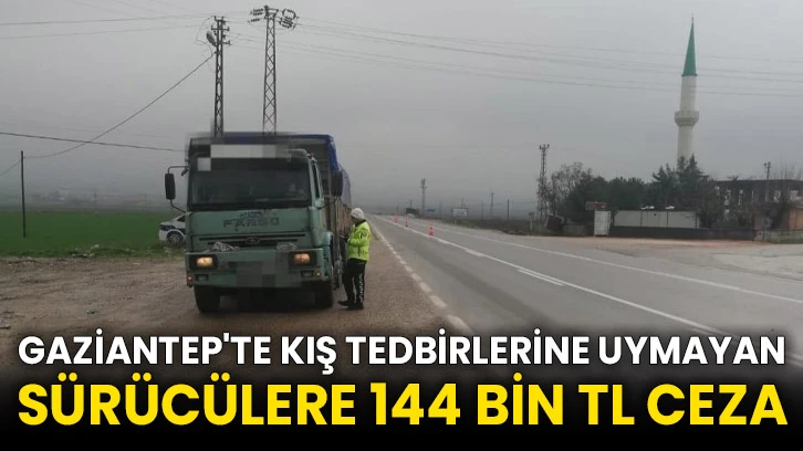 Gaziantep'te kış tedbirlerine uymayan sürücülere 144 bin TL ceza