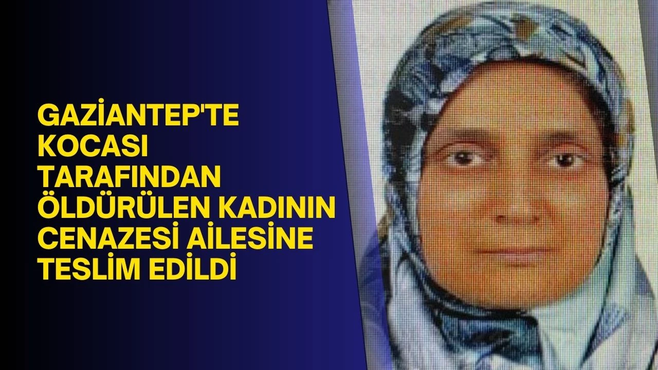 Gaziantep'te kocası tarafından öldürülen kadının cenazesi ailesine teslim edildi