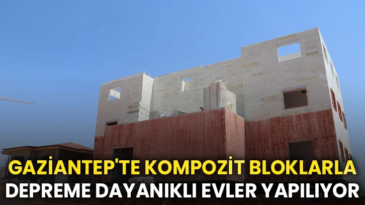 Gaziantep'te Kompozit Bloklarla Depreme Dayanıklı Evler Yapılıyor