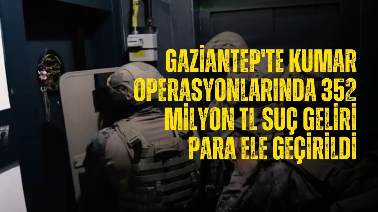 Gaziantep'te kumar operasyonlarında 352 milyon TL suç geliri para ele geçirildi