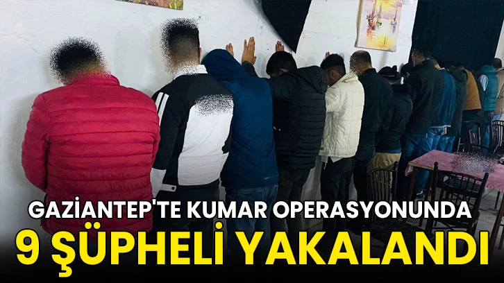 Gaziantep'te kumar operasyonunda 9 şüpheli yakalandı