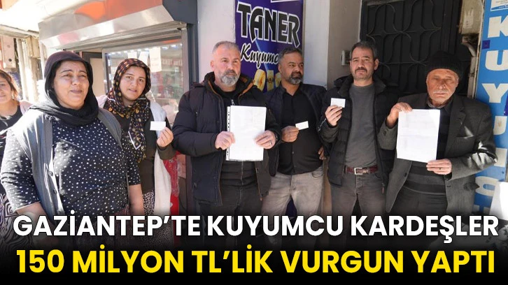 Gaziantep’te kuyumcu kardeşler 150 milyon TL’lik vurgun yaptı