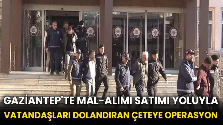 Gaziantep'te mal-alımı satımı yoluyla vatandaşları dolandıran çeteye operasyon