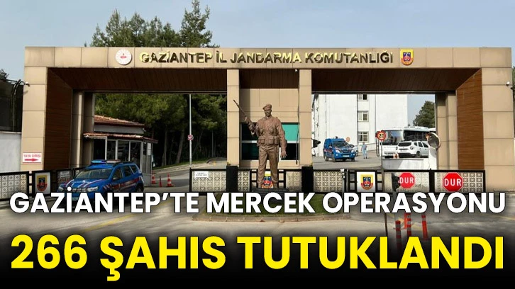 Gaziantep’te mercek operasyonu 266 şahıs tutuklandı
